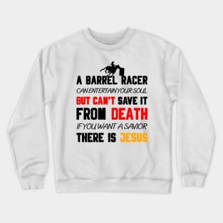 A BARREL RACER CAN ENTERTAIN YOUR SOUL BUT CAN'T SAVE IT FROM DEATH IF YOU WANT A SAVIOR THERE IS JESUS Crewneck Sweatshirt